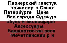 Пионерский галстук триколор в Санкт Петербурге › Цена ­ 90 - Все города Одежда, обувь и аксессуары » Аксессуары   . Башкортостан респ.,Мечетлинский р-н